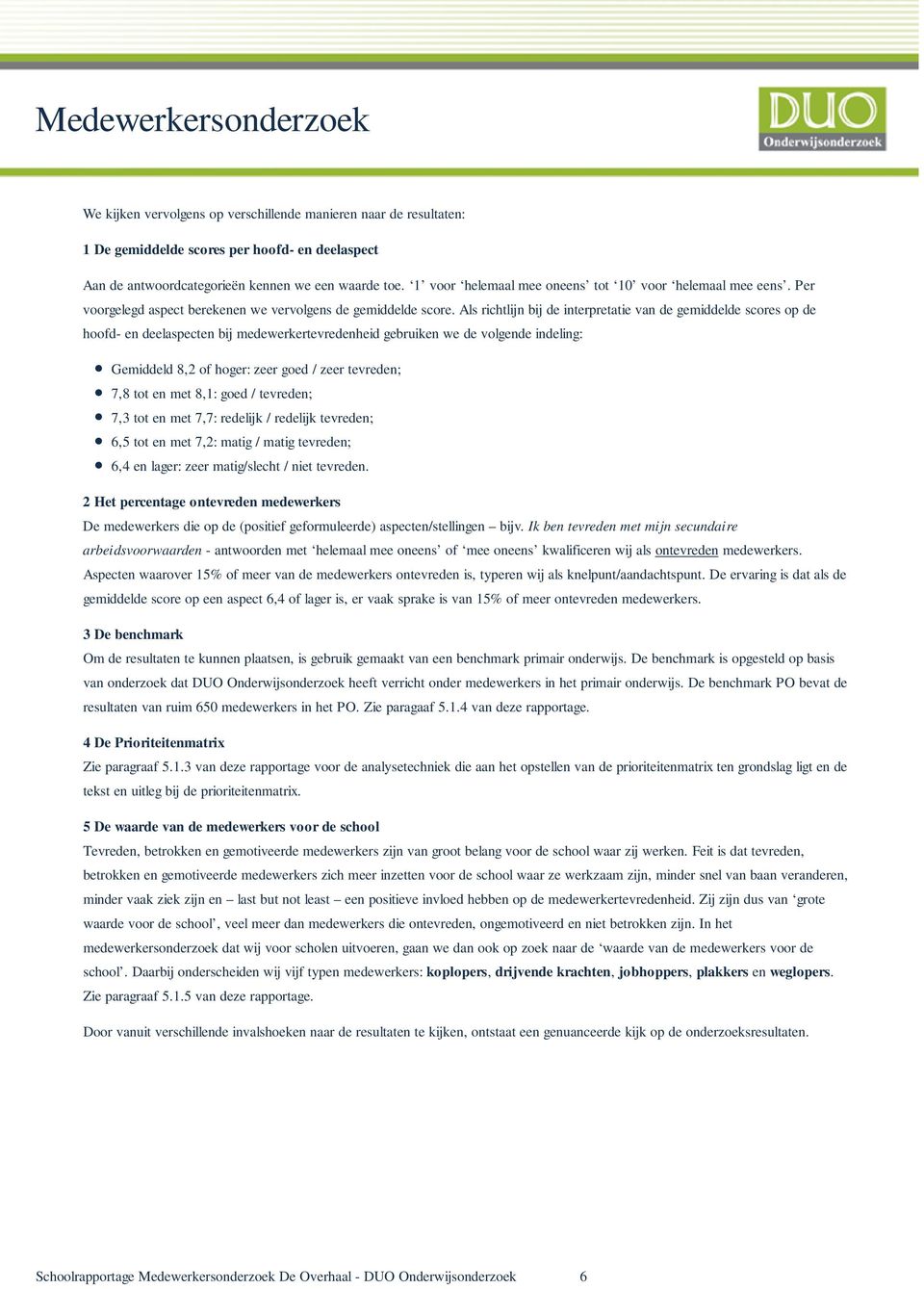 Als richtlijn bij de interpretatie van de gemiddelde scores op de hoofd- en deelaspecten bij medewerkertevredenheid gebruiken we de volgende indeling: Gemiddeld 8,2 of hoger: zeer goed / zeer