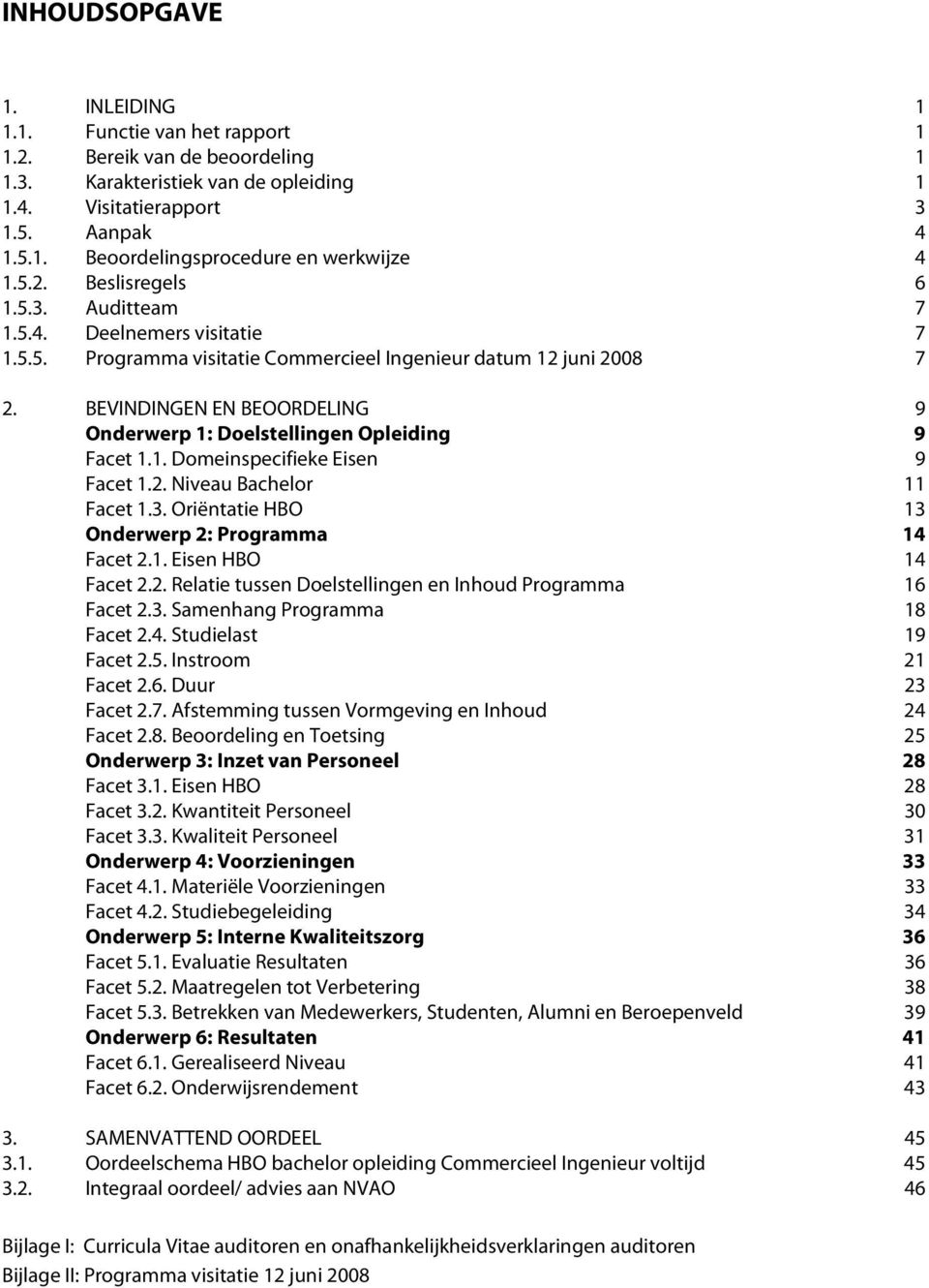 BEVINDINGEN EN BEOORDELING 9 Onderwerp 1: Doelstellingen Opleiding 9 Facet 1.1. Domeinspecifieke Eisen 9 Facet 1.2. Niveau Bachelor 11 Facet 1.3. Oriëntatie HBO 13 Onderwerp 2: Programma 14 Facet 2.1. Eisen HBO 14 Facet 2.