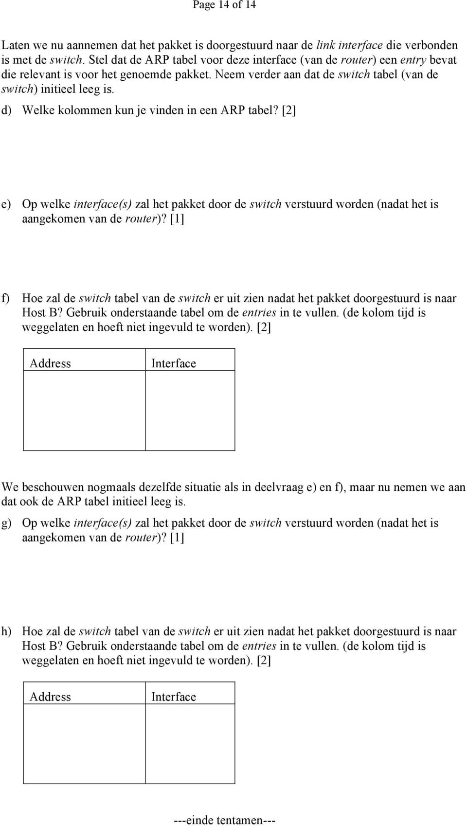 d) Welke kolommen kun je vinden in een ARP tabel? [2] e) Op welke interface(s) zal het pakket door de switch verstuurd worden (nadat het is aangekomen van de router)?