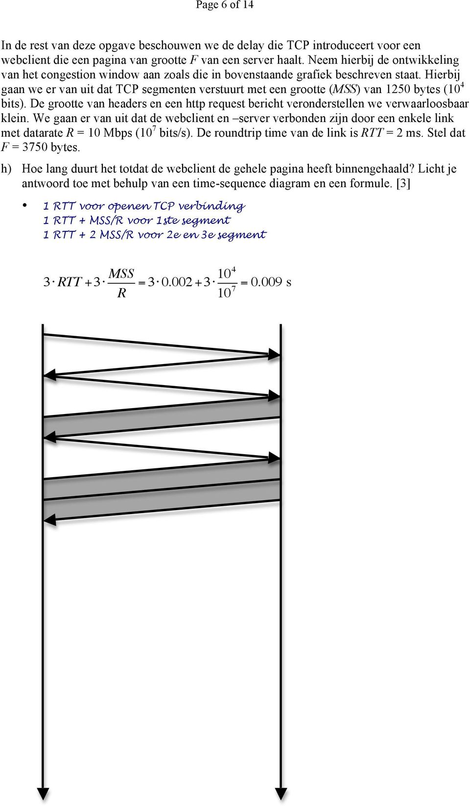 Hierbij gaan we er van uit dat TCP segmenten verstuurt met een grootte (MSS) van 1250 bytes (10 4 bits). De grootte van headers en een http request bericht veronderstellen we verwaarloosbaar klein.