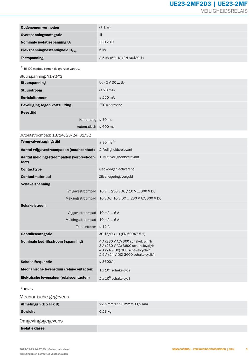 .. U V ( 20 ma) 250 ma PTC-weerstand Resettijd Handmatig Automatisch 70 ms 600 ms Outputstroompad: 13/14, 23/24, 31/32 Terugvalvertragingstijd 80 ms 1) Aantal vrijgavestroompaden (maakcontact) Aantal