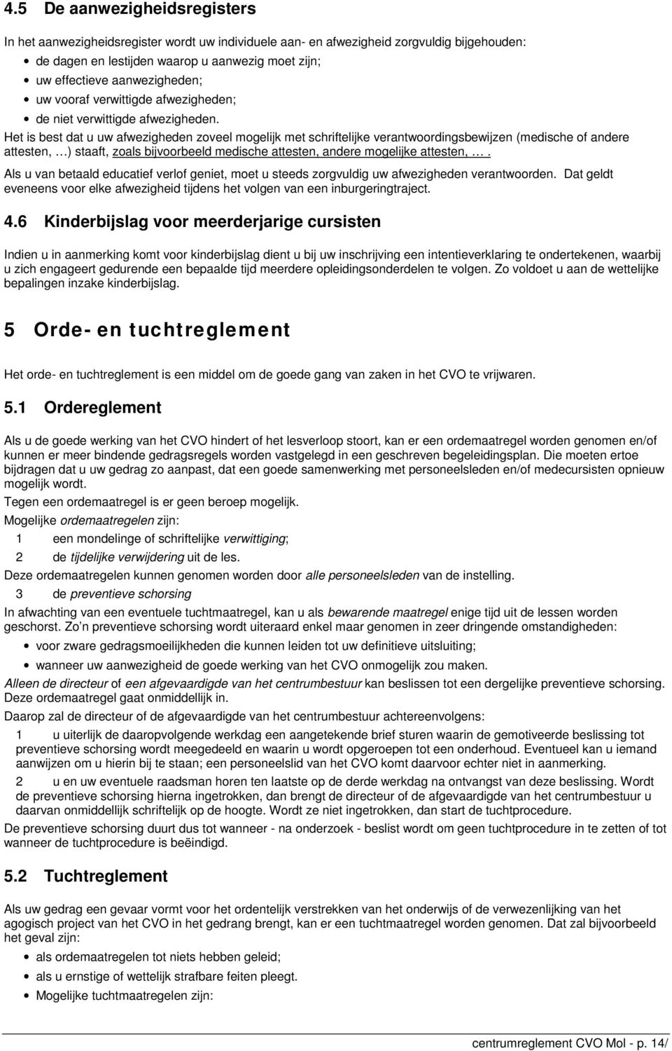 Het is best dat u uw afwezigheden zoveel mogelijk met schriftelijke verantwoordingsbewijzen (medische of andere attesten, ) staaft, zoals bijvoorbeeld medische attesten, andere mogelijke attesten,.