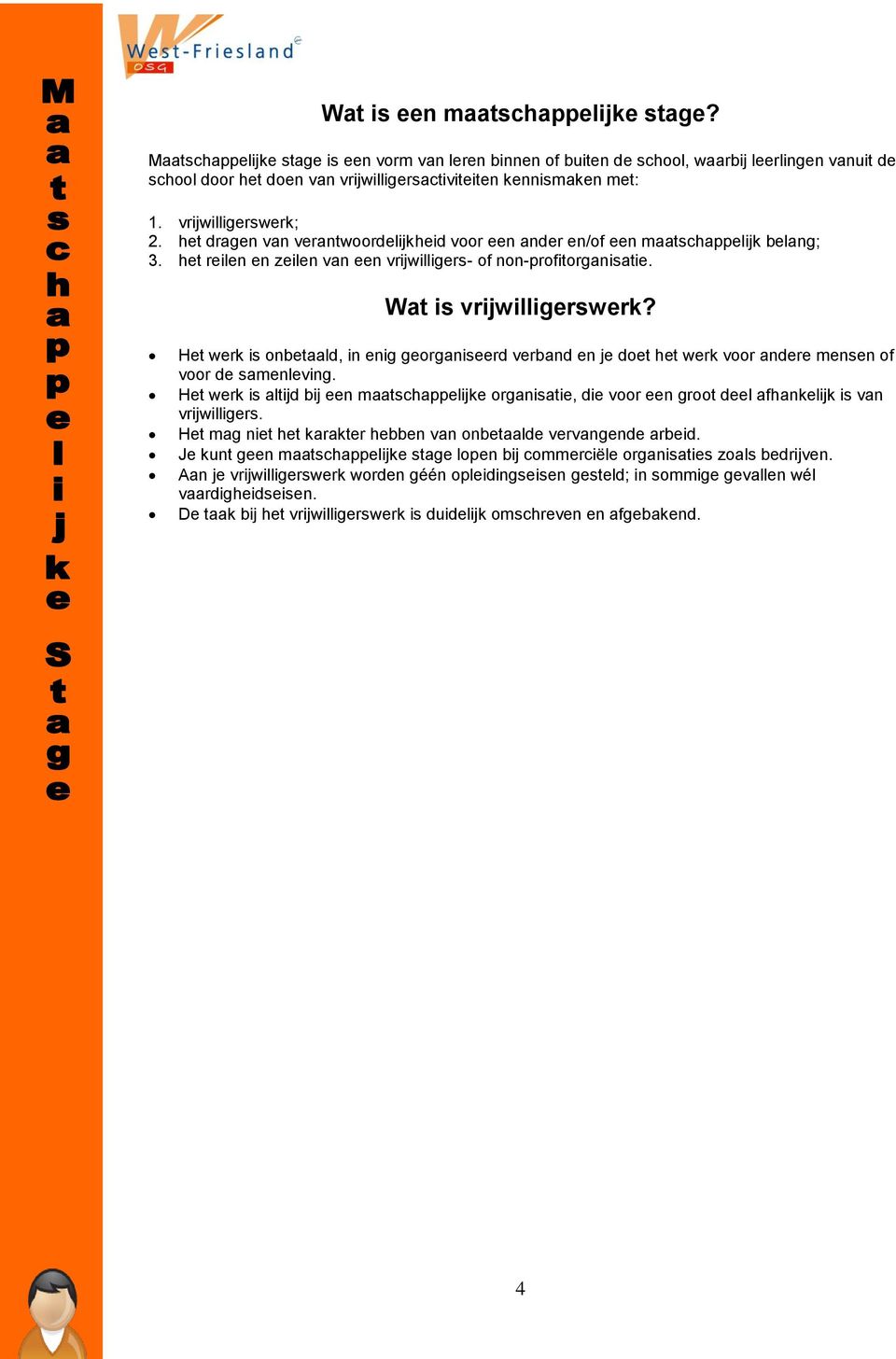 het dragen van verantwoordelijkheid voor een ander en/of een maatschappelijk belang; 3. het reilen en zeilen van een vrijwilligers- of non-profitorganisatie. Wat is vrijwilligerswerk?