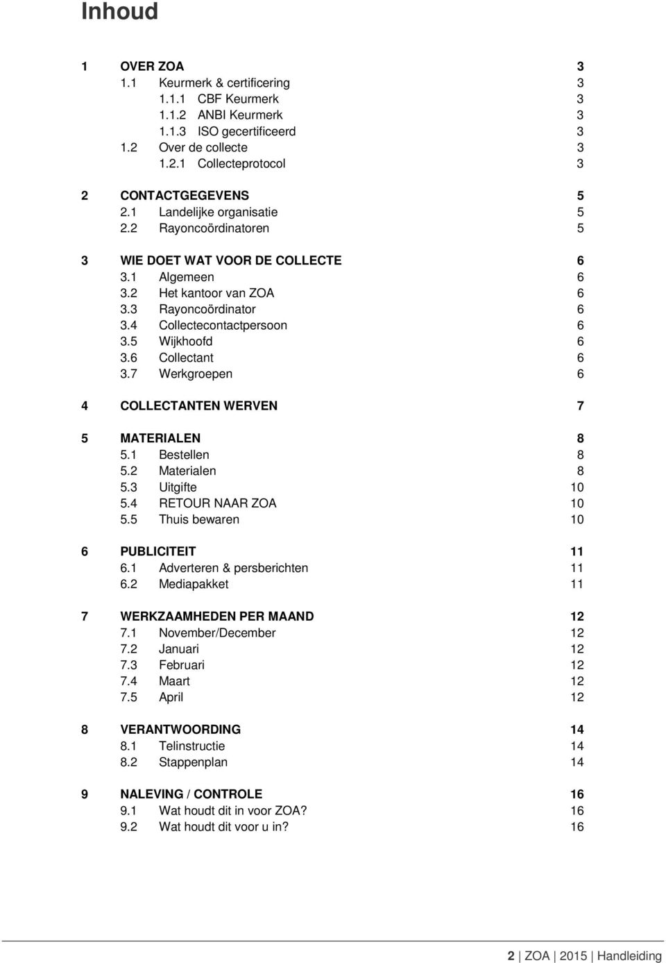 6 Collectant 6 3.7 Werkgroepen 6 4 COLLECTANTEN WERVEN 7 5 MATERIALEN 8 5.1 Bestellen 8 5.2 Materialen 8 5.3 Uitgifte 10 5.4 RETOUR NAAR ZOA 10 5.5 Thuis bewaren 10 6 PUBLICITEIT 11 6.