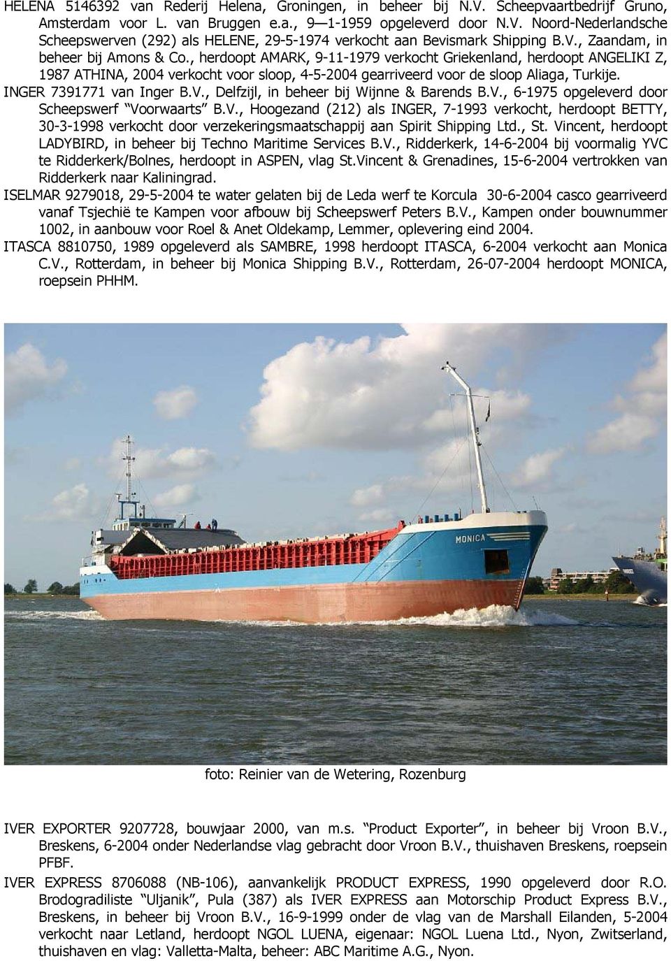INGER 7391771 van Inger B.V., Delfzijl, in beheer bij Wijnne & Barends B.V., 6-1975 opgeleverd door Scheepswerf Voorwaarts B.V., Hoogezand (212) als INGER, 7-1993 verkocht, herdoopt BETTY, 30-3-1998 verkocht door verzekeringsmaatschappij aan Spirit Shipping Ltd.