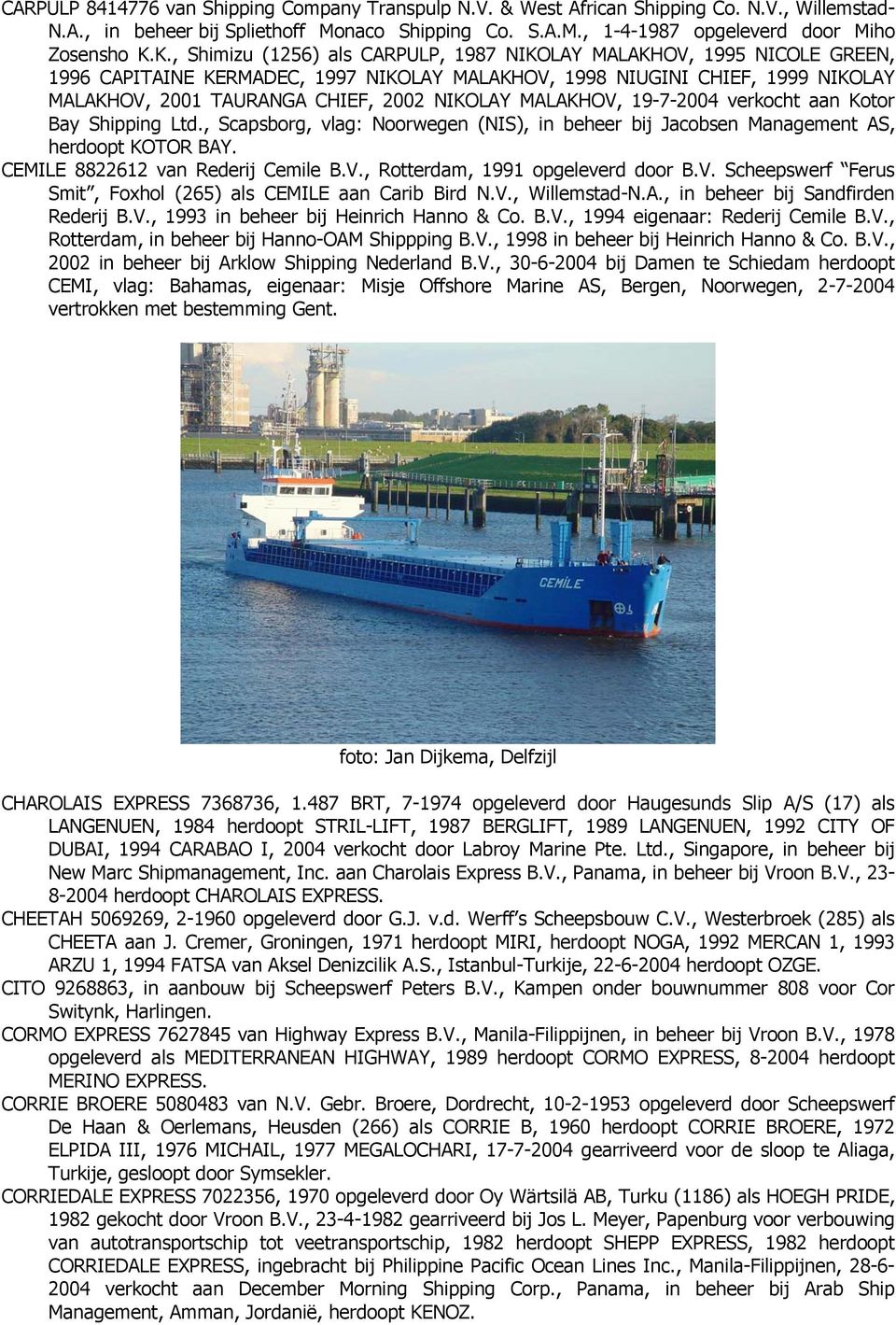 MALAKHOV, 19-7-2004 verkocht aan Kotor Bay Shipping Ltd., Scapsborg, vlag: Noorwegen (NIS), in beheer bij Jacobsen Management AS, herdoopt KOTOR BAY. CEMILE 8822612 van Rederij Cemile B.V., Rotterdam, 1991 opgeleverd door B.