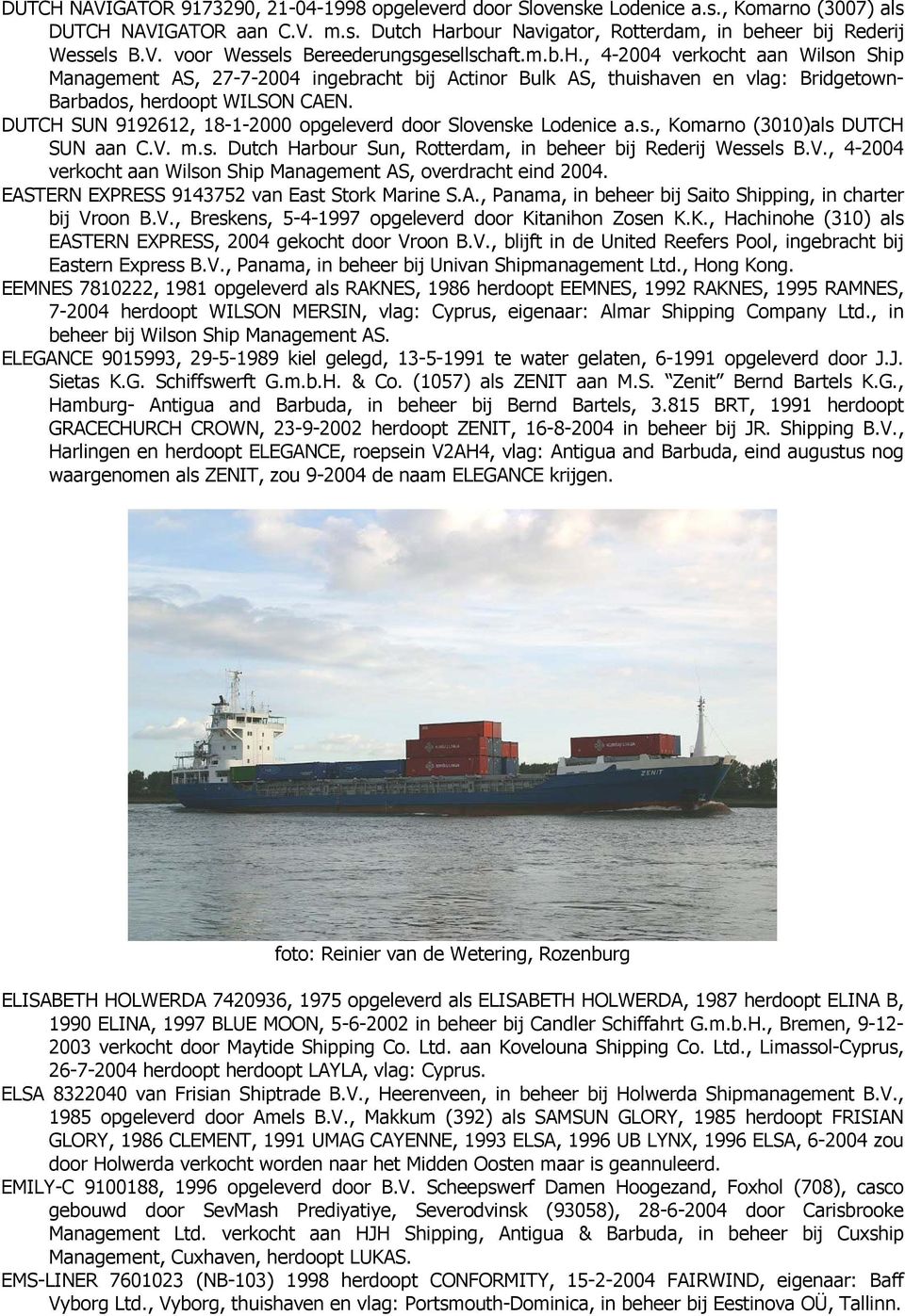 DUTCH SUN 9192612, 18-1-2000 opgeleverd door Slovenske Lodenice a.s., Komarno (3010)als DUTCH SUN aan C.V. m.s. Dutch Harbour Sun, Rotterdam, in beheer bij Rederij Wessels B.V., 4-2004 verkocht aan Wilson Ship Management AS, overdracht eind 2004.