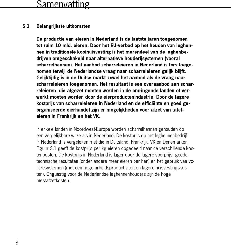 Door het EU-verbod op het houden van leghennen in traditionele kooihuisvesting is het merendeel van de leghenbedrijven omgeschakeld naar alternatieve houderijsystemen (vooral scharrelhennen).