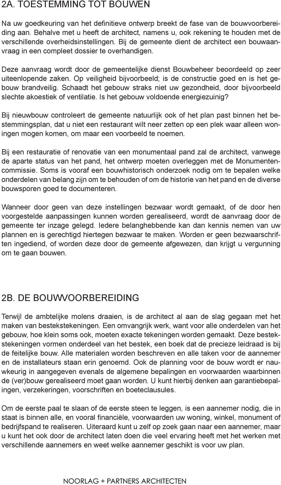 Bij de gemeente dient de architect een bouwaanvraag in een compleet dossier te overhandigen. Deze aanvraag wordt door de gemeentelijke dienst Bouwbeheer beoordeeld op zeer uiteenlopende zaken.