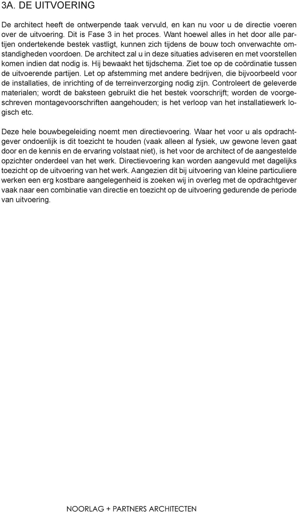 De architect zal u in deze situaties adviseren en met voorstellen komen indien dat nodig is. Hij bewaakt het tijdschema. Ziet toe op de coördinatie tussen de uitvoerende partijen.