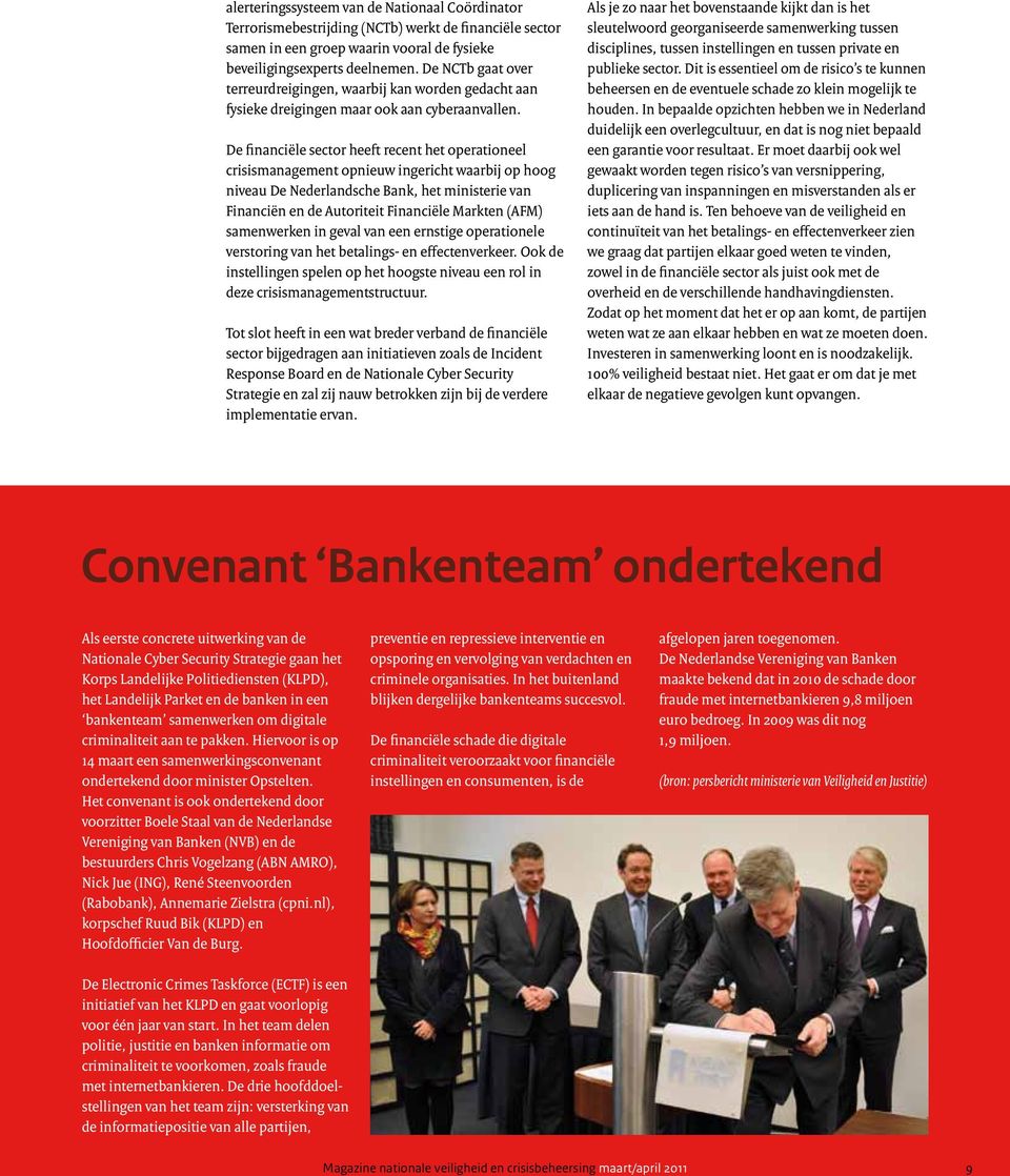 De financiële sector heeft recent het operationeel crisismanagement opnieuw ingericht waarbij op hoog niveau De Nederlandsche Bank, het ministerie van Financiën en de Autoriteit Financiële Markten