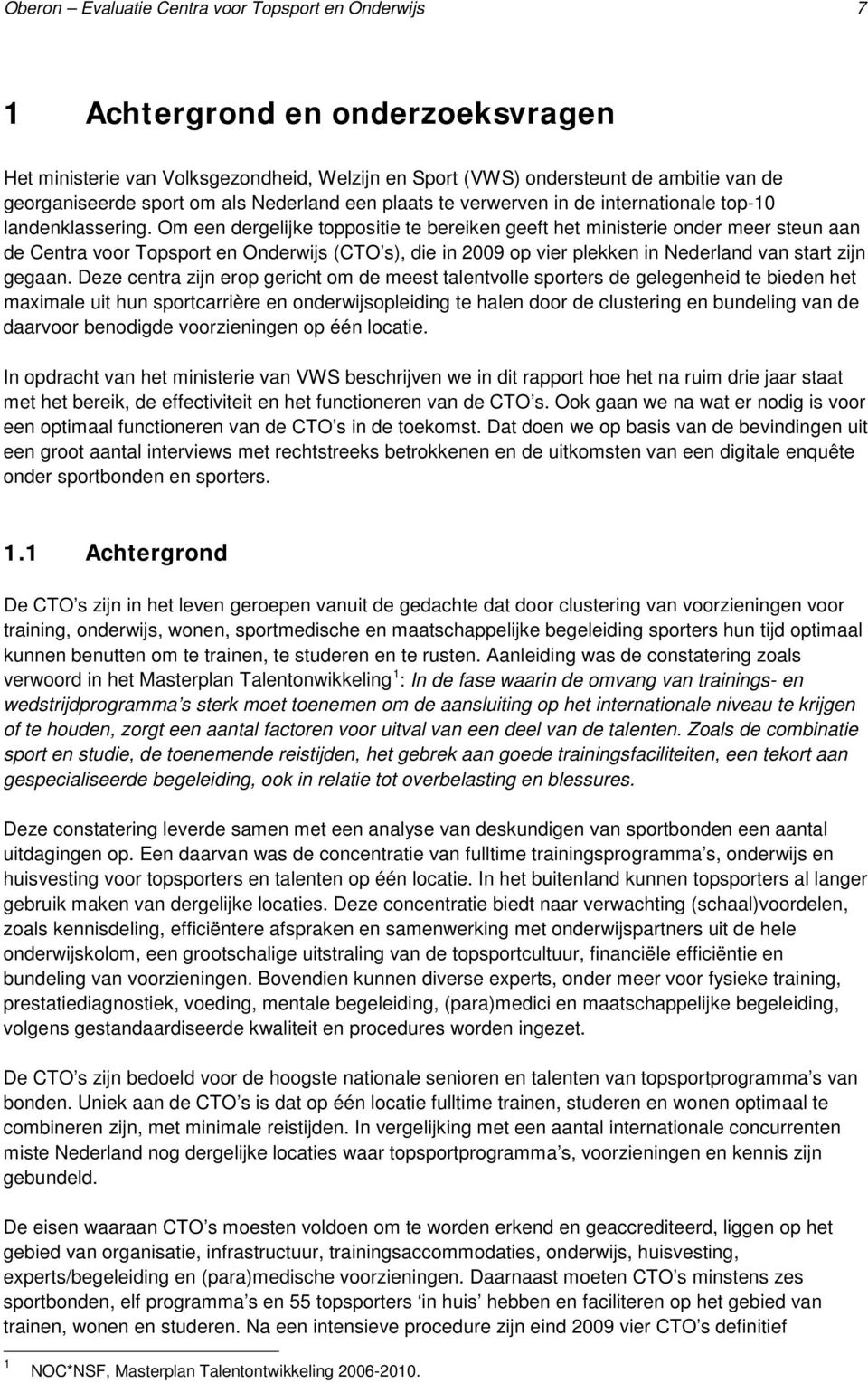 Om een dergelijke toppositie te bereiken geeft het ministerie onder meer steun aan de Centra voor Topsport en Onderwijs (CTO s), die in 2009 op vier plekken in Nederland van start zijn gegaan.