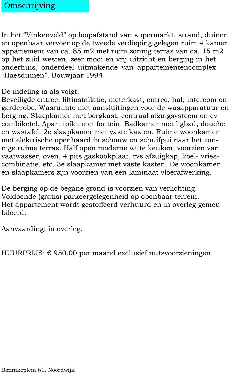 De indeling is als volgt: Beveiligde entree, liftinstallatie, meterkast, entree, hal, intercom en garderobe. Wasruimte met aansluitingen voor de wasapparatuur en berging.