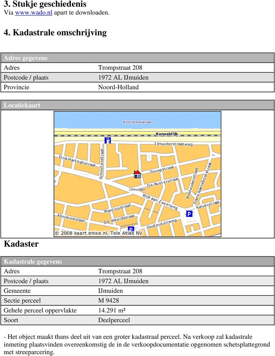 Kadastrale gegevens Adres Trompstraat 208 Postcode / plaats Gemeente 1972 AL IJmuiden IJmuiden Sectie perceel M 9428 Gehele perceel oppervlakte 14.