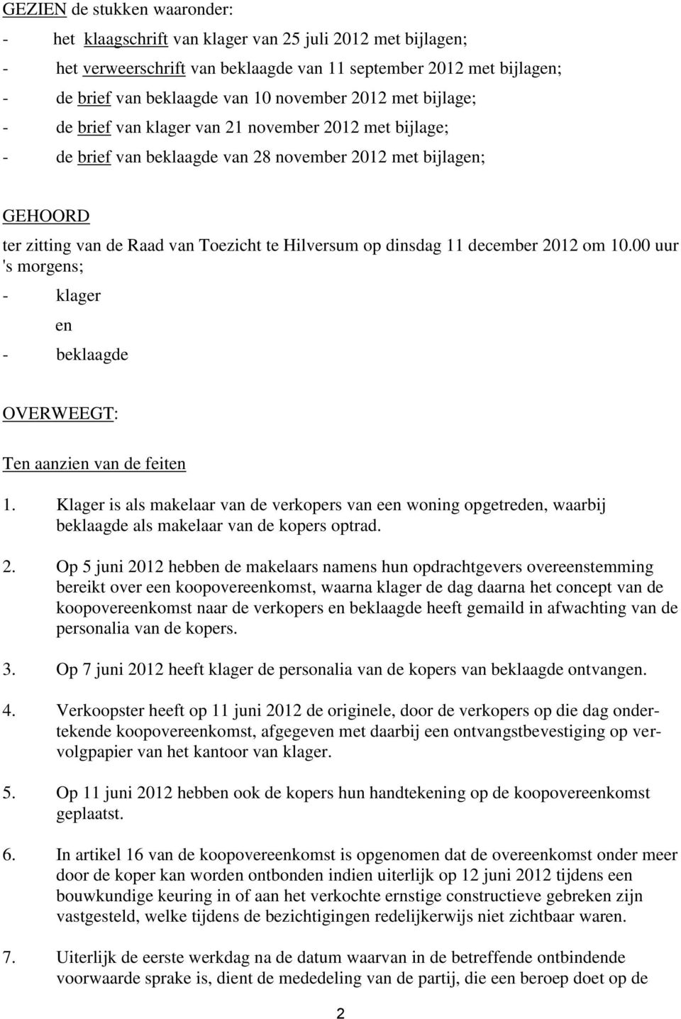 Hilversum op dinsdag 11 december 2012 om 10.00 uur 's morgens; - klager en - beklaagde OVERWEEGT: Ten aanzien van de feiten 1.