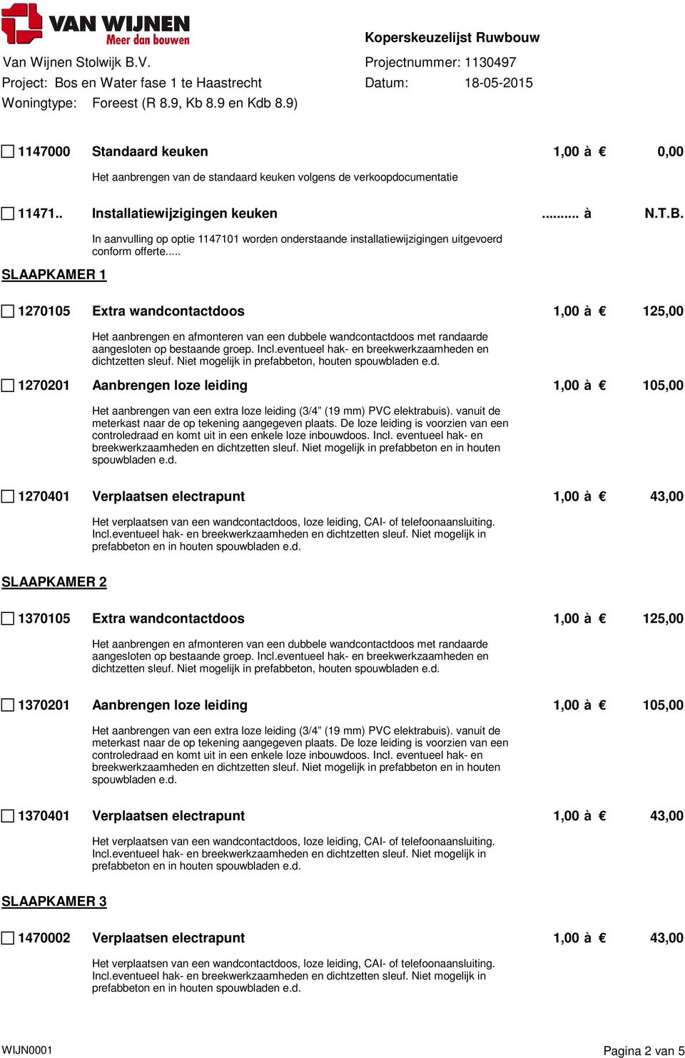 .. 1270105 Extra wandcontactdoos 1,00 à 125,00 Het aanbrengen en afmonteren van een dubbele wandcontactdoos met randaarde aangesloten op bestaande groep. Incl.