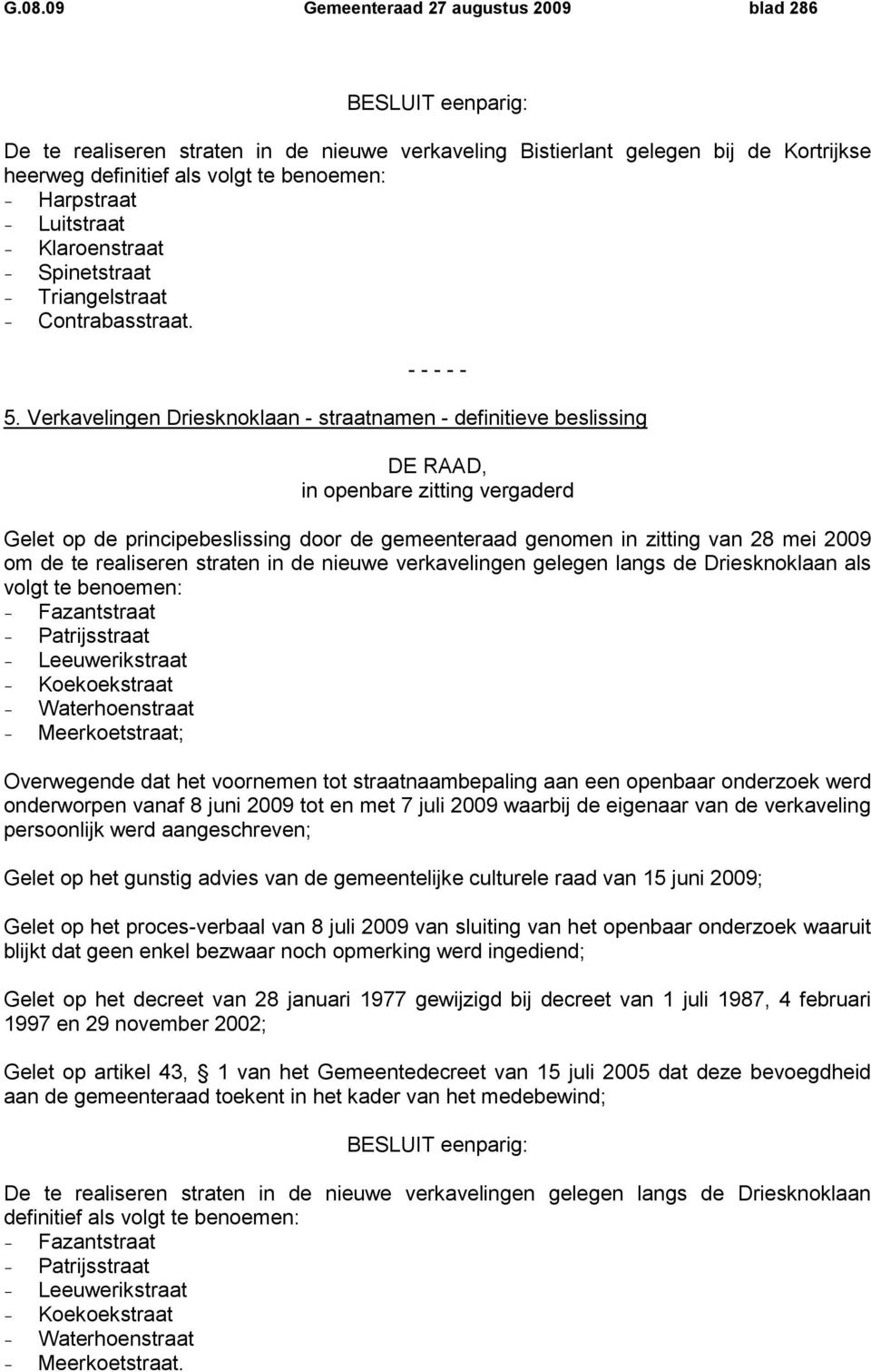 Verkavelingen Driesknoklaan - straatnamen - definitieve beslissing DE RAAD, in openbare zitting vergaderd Gelet op de principebeslissing door de gemeenteraad genomen in zitting van 28 mei 2009 om de