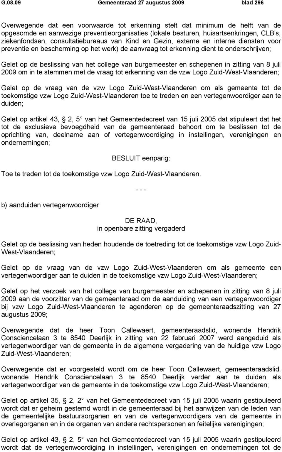 onderschrijven; Gelet op de beslissing van het college van burgemeester en schepenen in zitting van 8 juli 2009 om in te stemmen met de vraag tot erkenning van de vzw Logo Zuid-West-Vlaanderen; Gelet