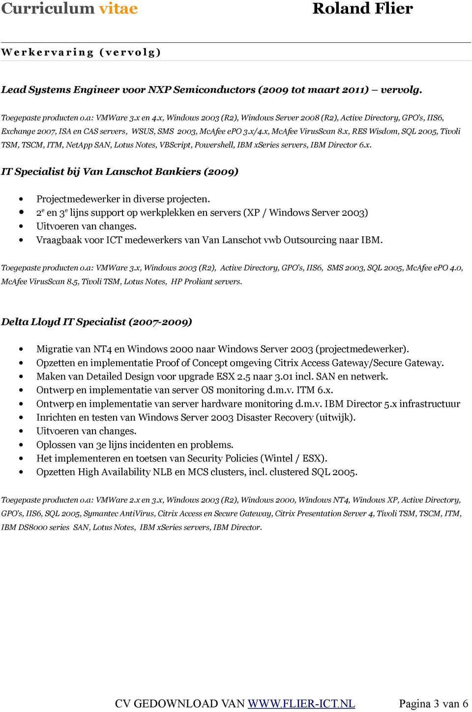 x, RES Wisdom, SQL 2005, Tivoli TSM, TSCM, ITM, NetApp SAN, Lotus Notes, VBScript, Powershell, IBM xseries servers, IBM Director 6.x. IT Specialist bij Van Lanschot Bankiers (2009) Projectmedewerker in diverse projecten.