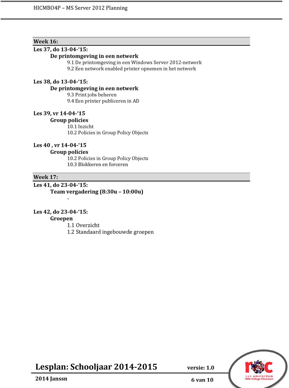 4 Een printer publiceren in AD Les 39, vr 1404 15 Group policies 10.1 Inzicht 10.2 Policies in Group Policy Objects Les 40, vr 1404 15 Group policies 10.