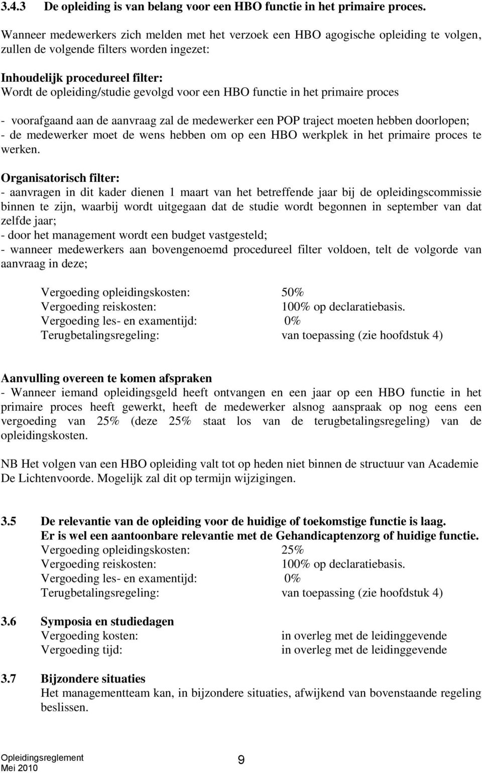 voor een HBO functie in het primaire proces - voorafgaand aan de aanvraag zal de medewerker een POP traject moeten hebben doorlopen; - de medewerker moet de wens hebben om op een HBO werkplek in het