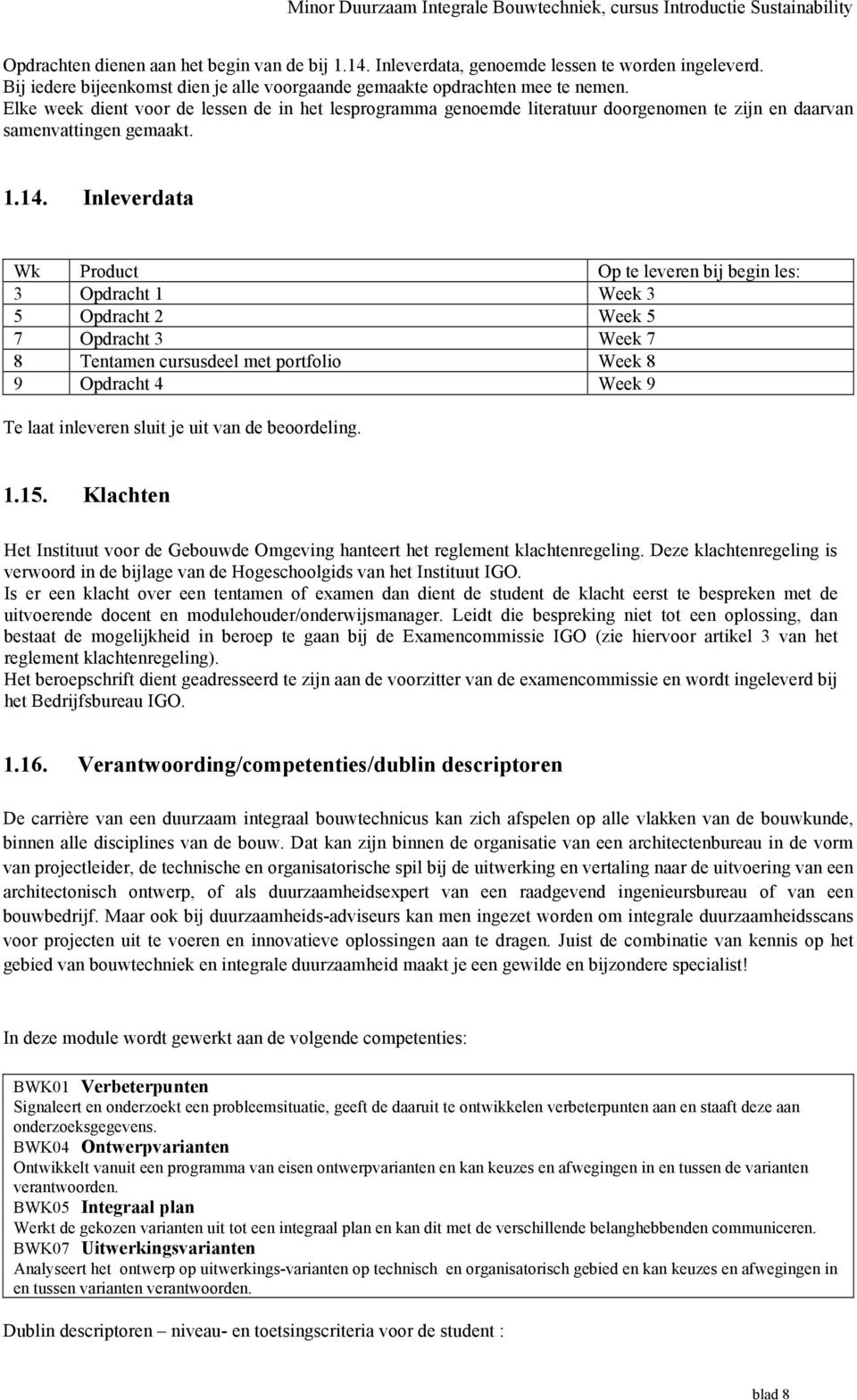 Inleverdata Wk Product Op te leveren bij begin les: 3 Opdracht 1 Week 3 5 Opdracht 2 Week 5 7 Opdracht 3 Week 7 8 Tentamen cursusdeel met portfolio Week 8 9 Opdracht 4 Week 9 Te laat inleveren sluit