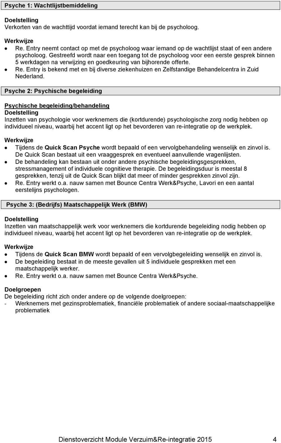 Gestreefd wordt naar een toegang tot de psycholoog voor een eerste gesprek binnen 5 werkdagen na verwijzing en goedkeuring van bijhorende offerte. Re.