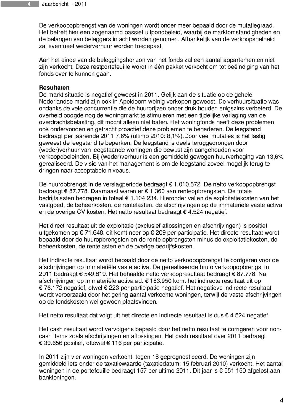 Afhankelijk van de verkoopsnelheid zal eventueel wederverhuur worden toegepast. Aan het einde van de beleggingshorizon van het fonds zal een aantal appartementen niet zijn verkocht.