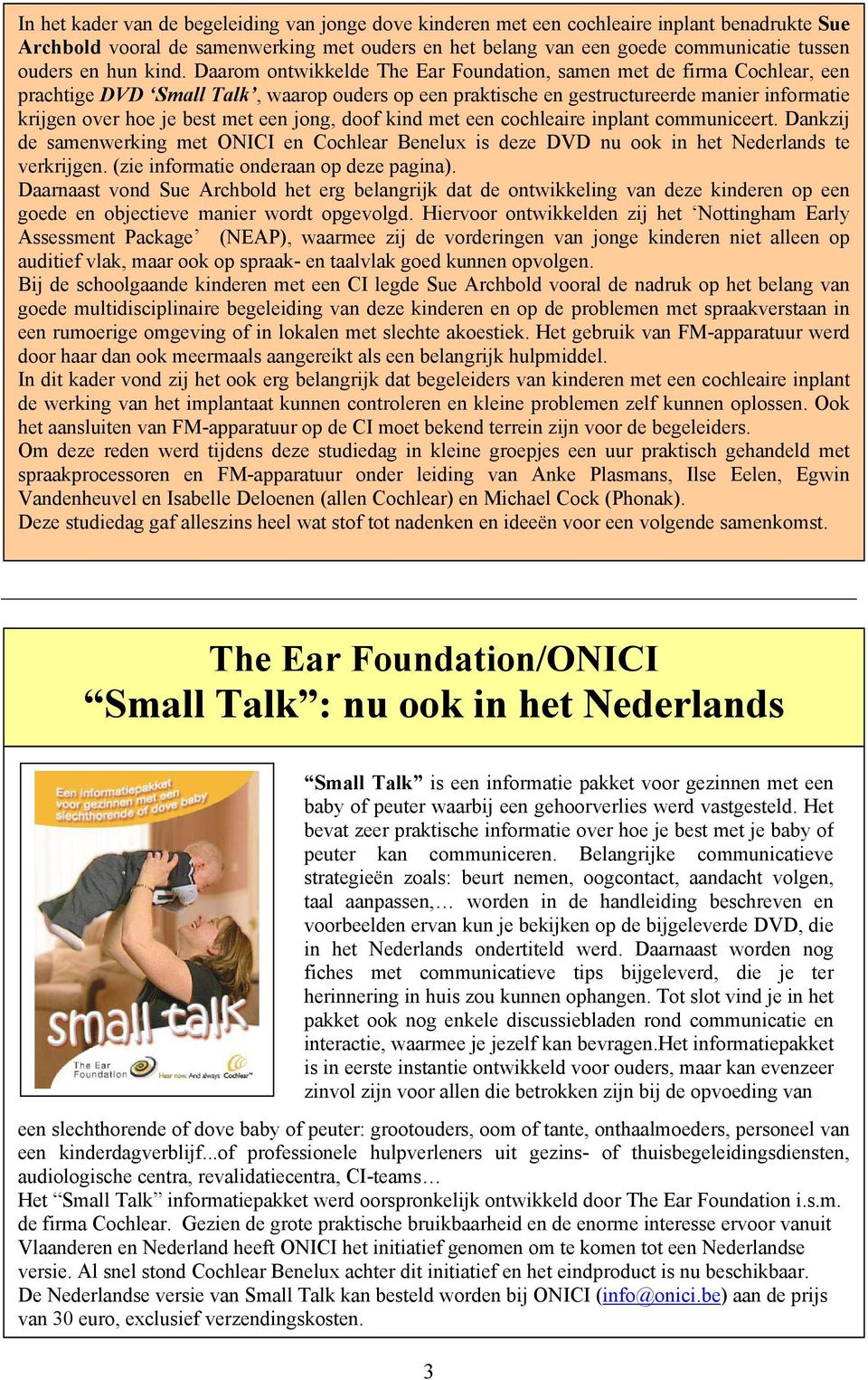 Daarom ontwikkelde The Ear Foundation, samen met de firma Cochlear, een prachtige DVD Small Talk, waarop ouders op een praktische en gestructureerde manier informatie krijgen over hoe je best met een