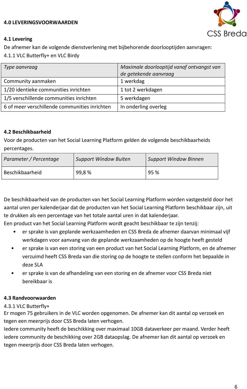 1 VLC Butterfly+ en VLC Birdy Type aanvraag Maximale doorlooptijd vanaf ontvangst van de getekende aanvraag Community aanmaken 1 werkdag 1/20 identieke communities inrichten 1 tot 2 werkdagen 1/5