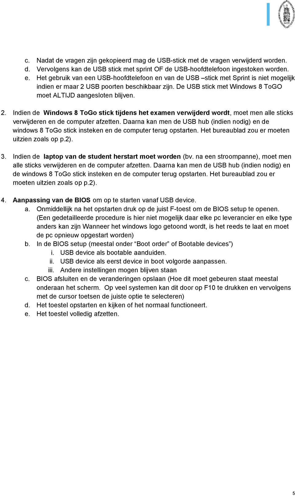 USB poorten beschikbaar zijn. De USB stick met Windows 8 ToGO moet ALTIJD aangesloten blijven. 2.