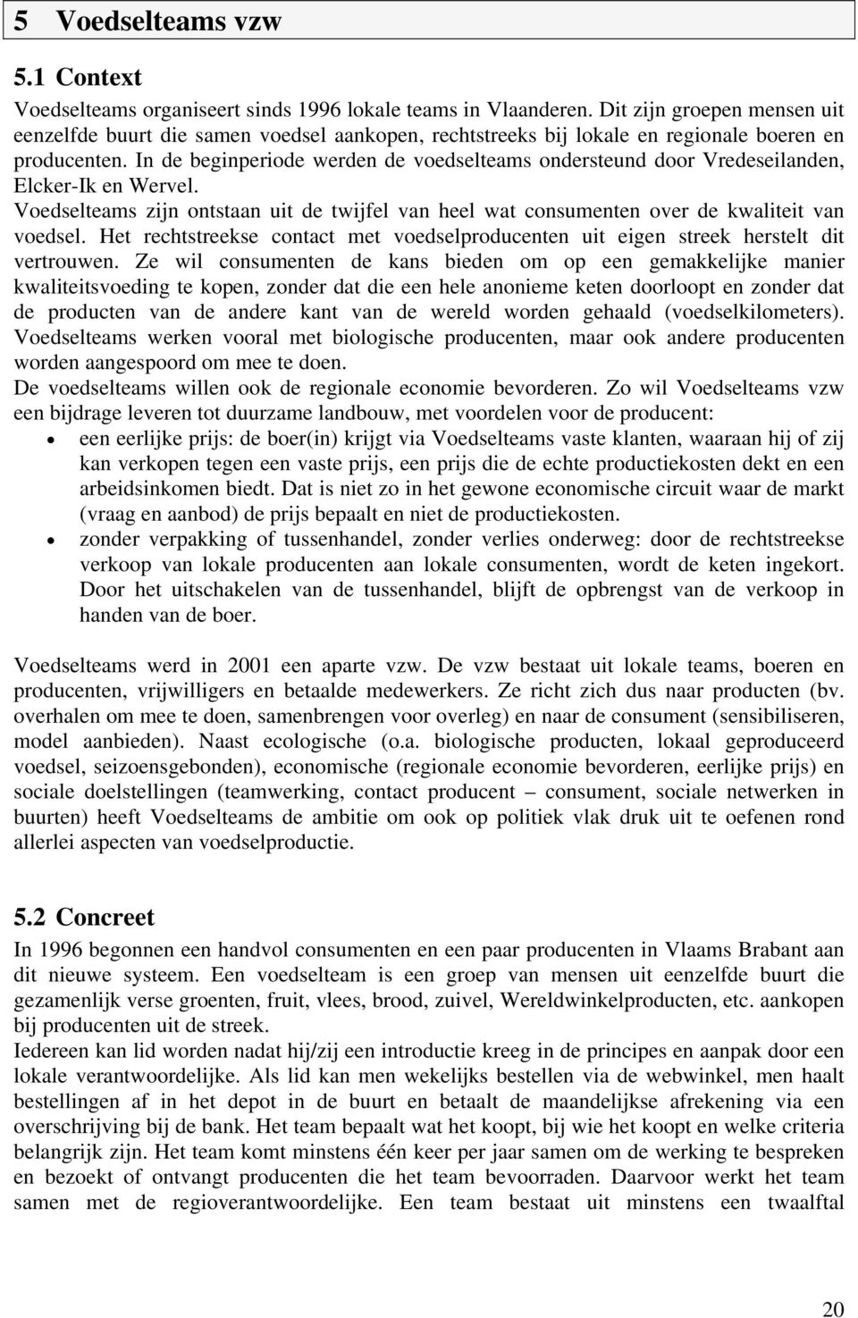 In de beginperiode werden de voedselteams ondersteund door Vredeseilanden, Elcker-Ik en Wervel. Voedselteams zijn ontstaan uit de twijfel van heel wat consumenten over de kwaliteit van voedsel.