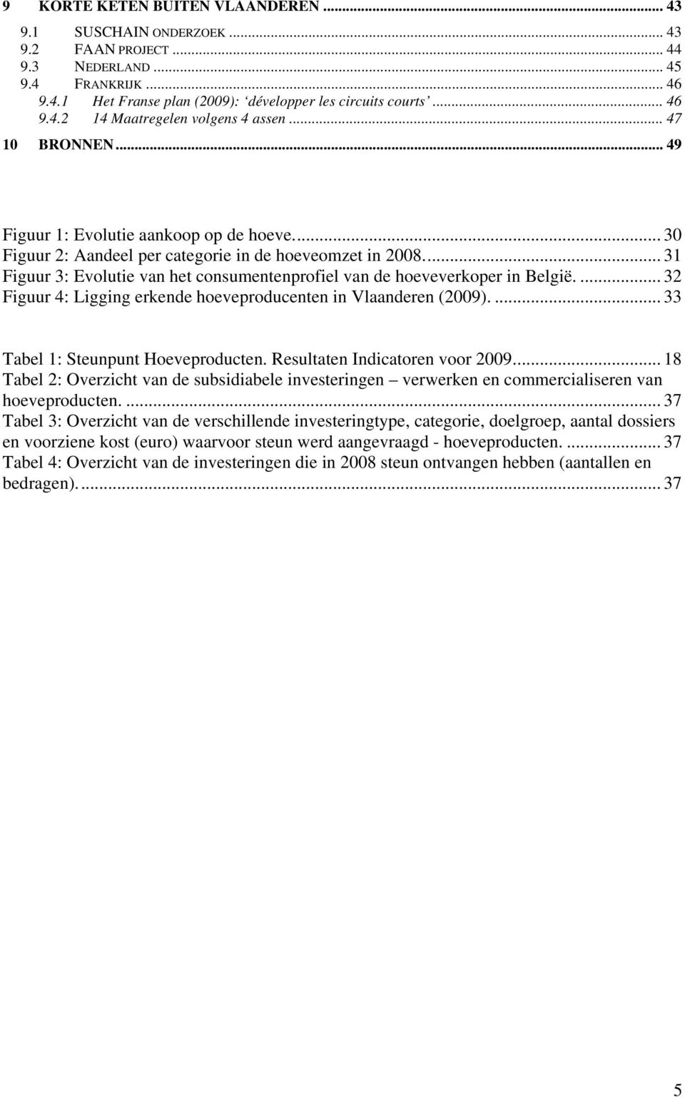 .. 31 Figuur 3: Evolutie van het consumentenprofiel van de hoeveverkoper in België.... 32 Figuur 4: Ligging erkende hoeveproducenten in Vlaanderen (2009).... 33 Tabel 1: Steunpunt Hoeveproducten.