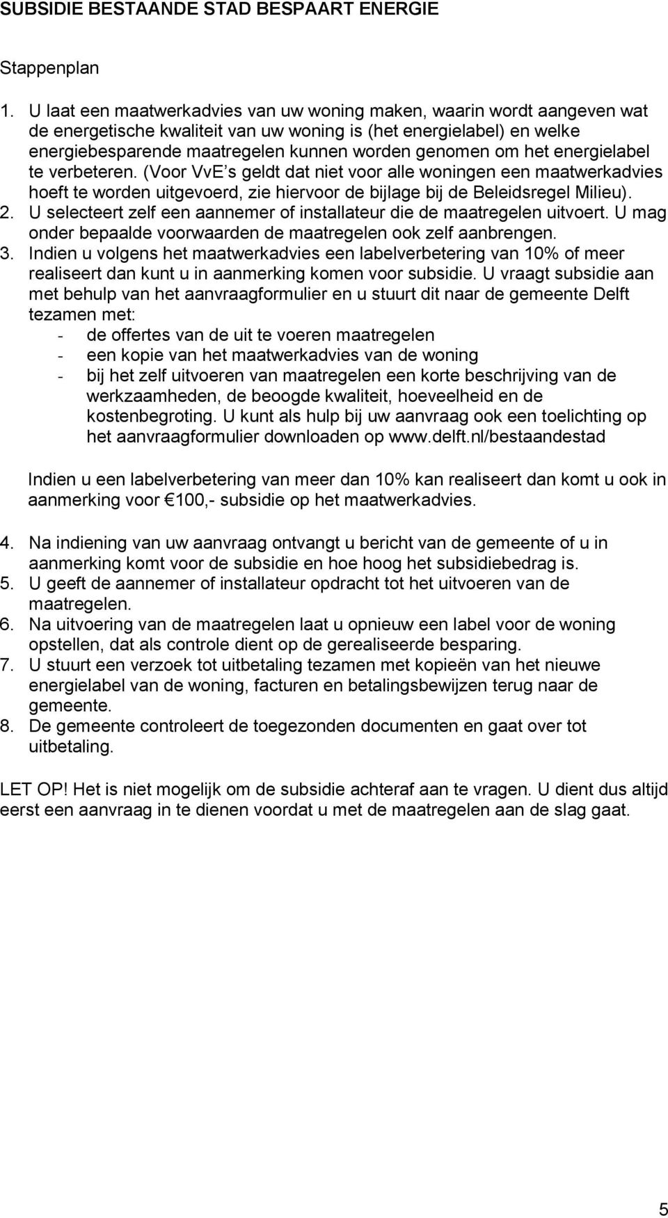 het energielabel te verbeteren. (Voor VvE s geldt dat niet voor alle woningen een maatwerkadvies hoeft te worden uitgevoerd, zie hiervoor de bijlage bij de Beleidsregel Milieu). 2.