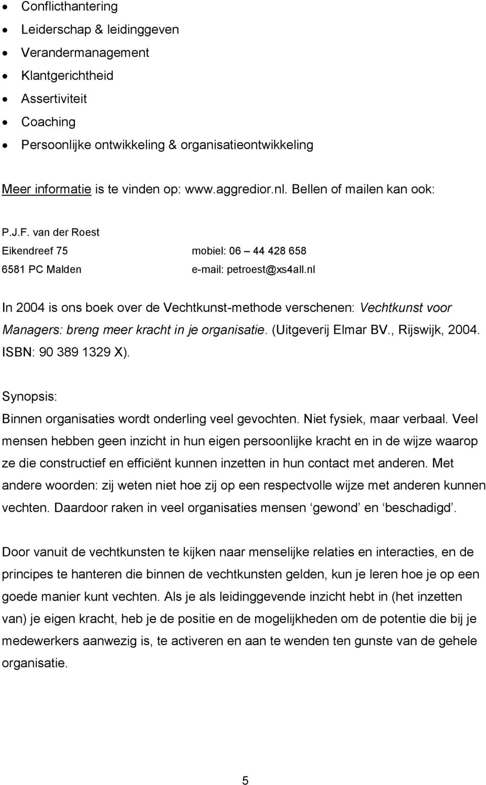 nl In 2004 is ons boek over de Vechtkunst-methode verschenen: Vechtkunst voor Managers: breng meer kracht in je organisatie. (Uitgeverij Elmar BV., Rijswijk, 2004. ISBN: 90 389 1329 X).