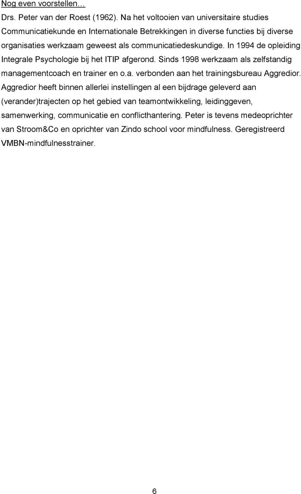 In 1994 de opleiding Integrale Psychologie bij het ITIP afgerond. Sinds 1998 werkzaam als zelfstandig managementcoach en trainer en o.a. verbonden aan het trainingsbureau Aggredior.