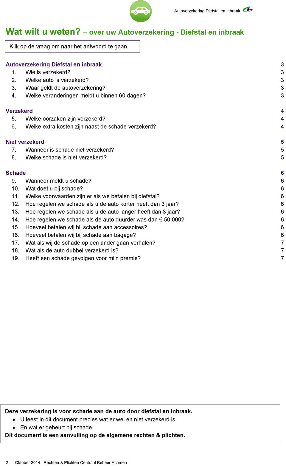 4 Niet verzekerd 5 7. Wanneer is schade niet verzekerd? 5 8. Welke schade is niet verzekerd? 5 Schade 6 9. Wanneer meldt u schade? 6 10. Wat doet u bij schade? 6 11.