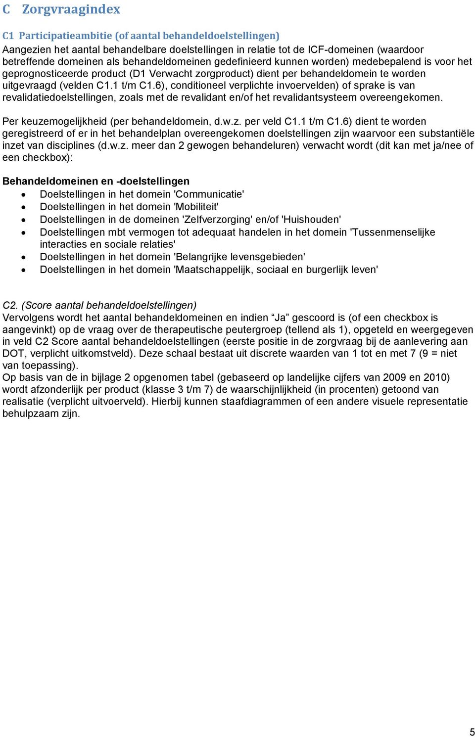 6), conditioneel verplichte invoervelden) of sprake is van revalidatiedoelstellingen, zoals met de revalidant en/of het revalidantsysteem overeengekomen. Per keuzemogelijkheid (per behandeldomein, d.