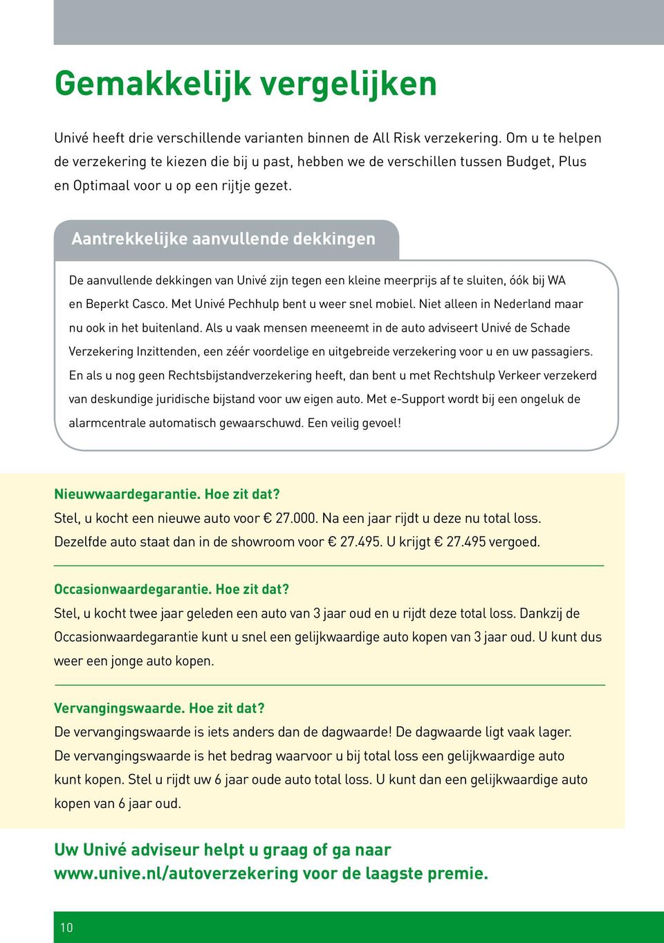 Aantrekkelijke aanvullende dekkingen De aanvullende dekkingen van Univé zijn tegen een kleine meerprijs af te sluiten, óók bij WA en Beperkt Casco. Met Univé Pechhulp bent u weer snel mobiel.