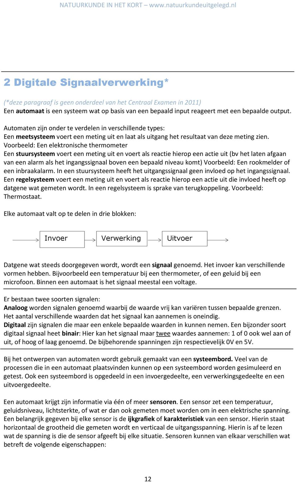 Voorbeeld: Een elektronische thermometer Een stuursysteem voert een meting uit en voert als reactie hierop een actie uit (bv het laten afgaan van een alarm als het ingangssignaal boven een bepaald