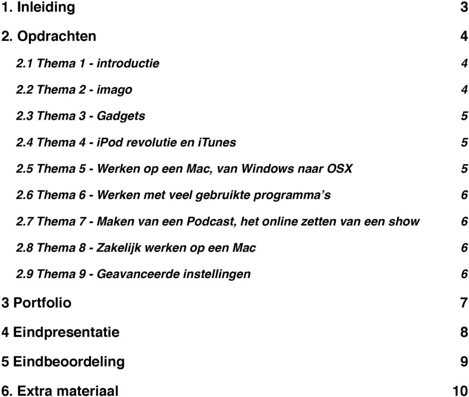 6 2.7 Thema 7 - Maken van een Podcast, het online zetten van een show! 6 2.8 Thema 8 - Zakelijk werken op een Mac! 6 2.9 Thema 9 - Geavanceerde instellingen!