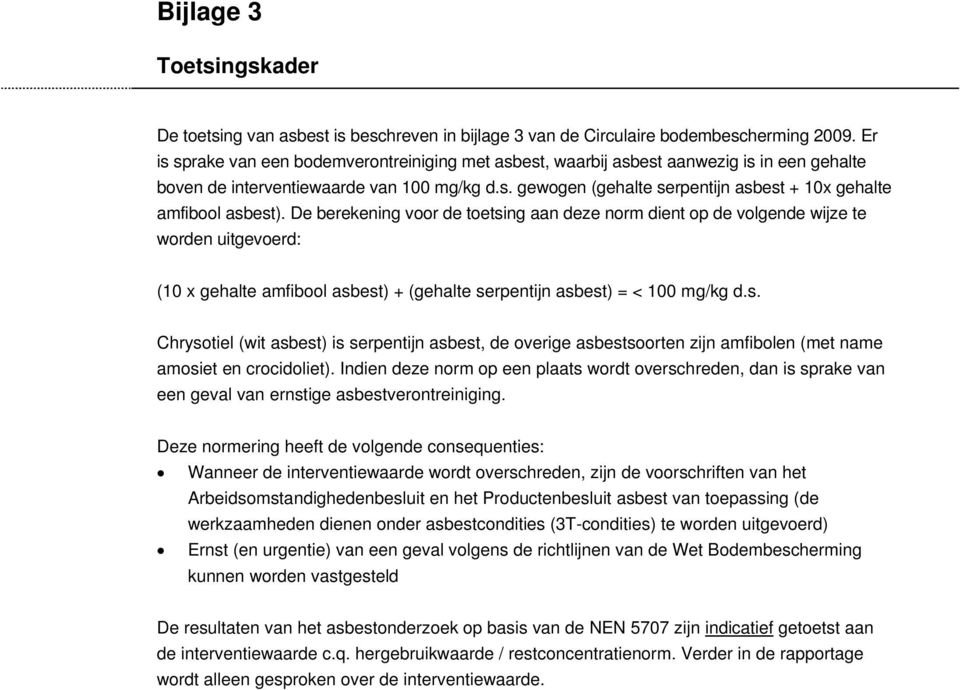 De berekening voor de toetsing aan deze norm dient op de volgende wijze te worden uitgevoerd: (10 x gehalte amfibool asbest) + (gehalte serpentijn asbest) = < 100 mg/kg d.s. Chrysotiel (wit asbest) is serpentijn asbest, de overige asbestsoorten zijn amfibolen (met name amosiet en crocidoliet).