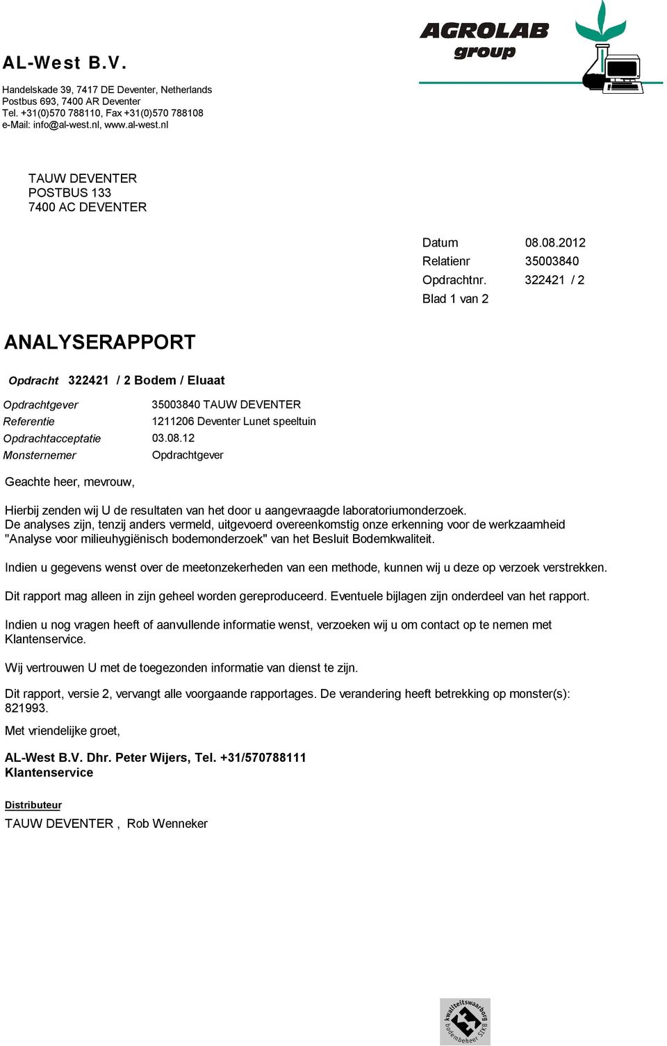 08.2012 35003840 322421 / 2 ANALYSERAPPORT Opdracht 322421 / 2 Bodem / Eluaat Opdrachtgever Referentie Opdrachtacceptatie 03.08.12 Monsternemer Geachte heer, mevrouw, Hierbij zenden wij U de resultaten van het door u aangevraagde laboratoriumonderzoek.