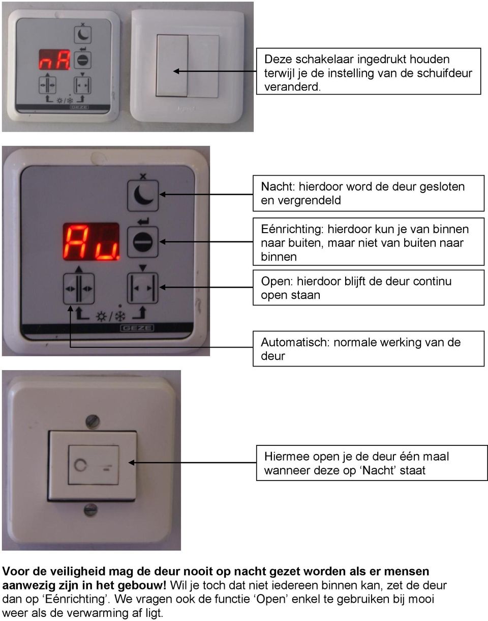 de deur continu open staan Automatisch: normale werking van de deur Hiermee open je de deur één maal wanneer deze op Nacht staat Voor de veiligheid mag de deur