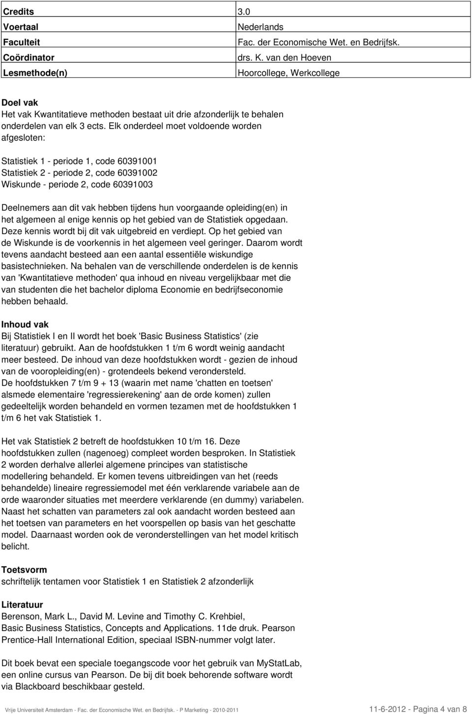 tijdens hun voorgaande opleiding(en) in het algemeen al enige kennis op het gebied van de Statistiek opgedaan. Deze kennis wordt bij dit vak uitgebreid en verdiept.