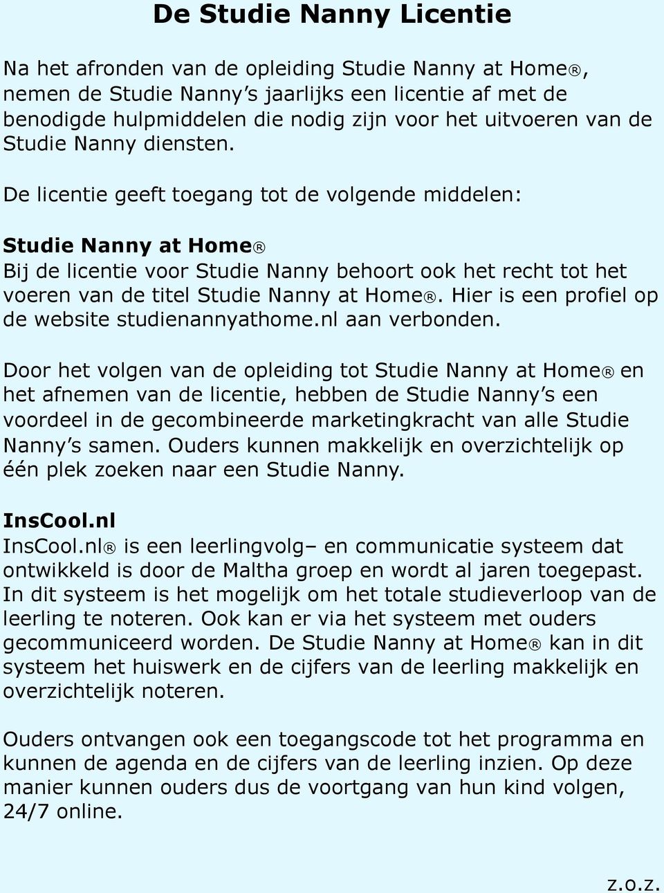 De licentie geeft toegang tot de volgende middelen: Studie Nanny at Home Bij de licentie voor Studie Nanny behoort ook het recht tot het voeren van de titel Studie Nanny at Home.