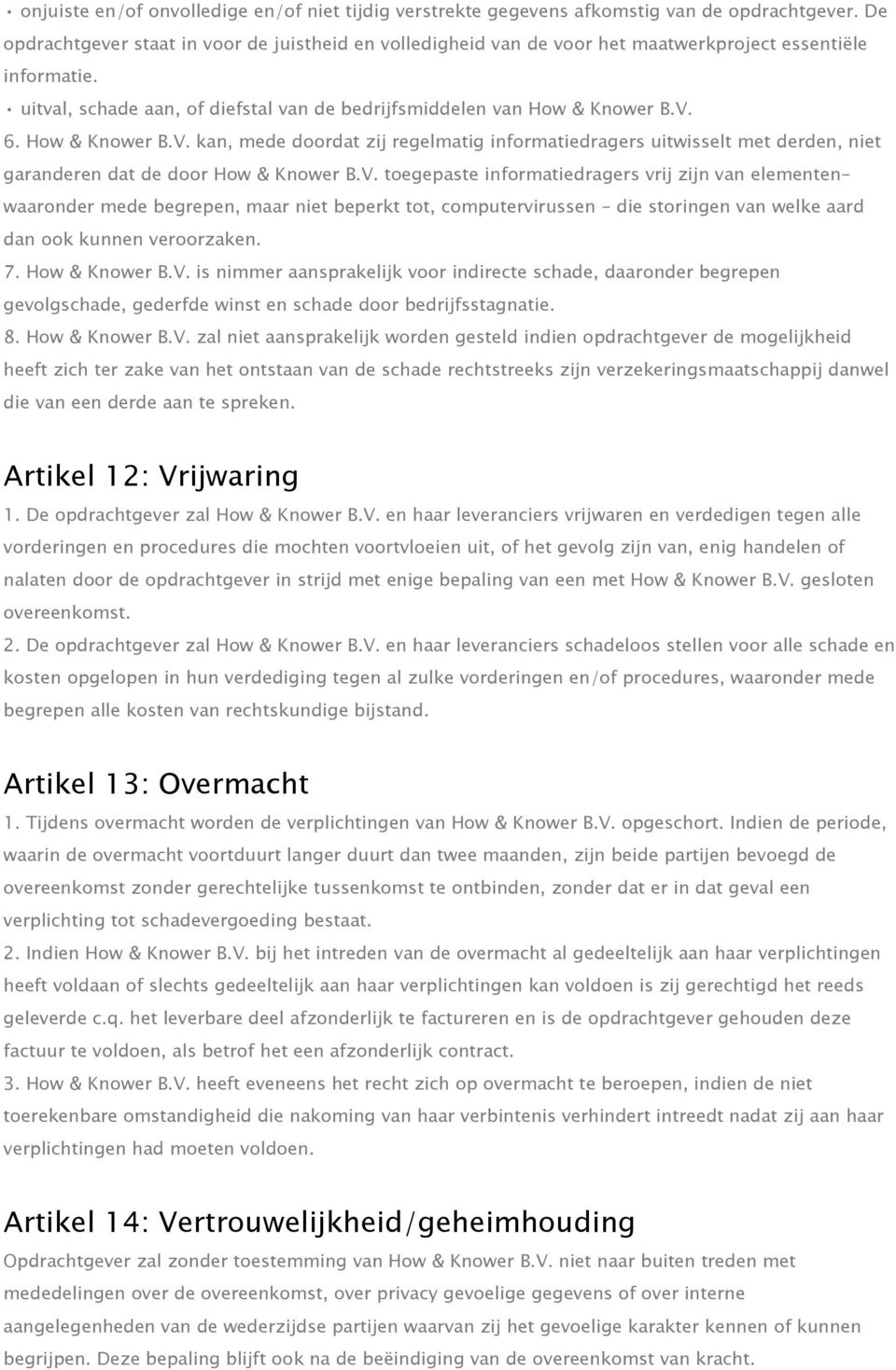 How & Knower B.V. kan, mede doordat zij regelmatig informatiedragers uitwisselt met derden, niet garanderen dat de door How & Knower B.V. toegepaste informatiedragers vrij zijn van elementen waaronder mede begrepen, maar niet beperkt tot, computervirussen die storingen van welke aard dan ook kunnen veroorzaken.