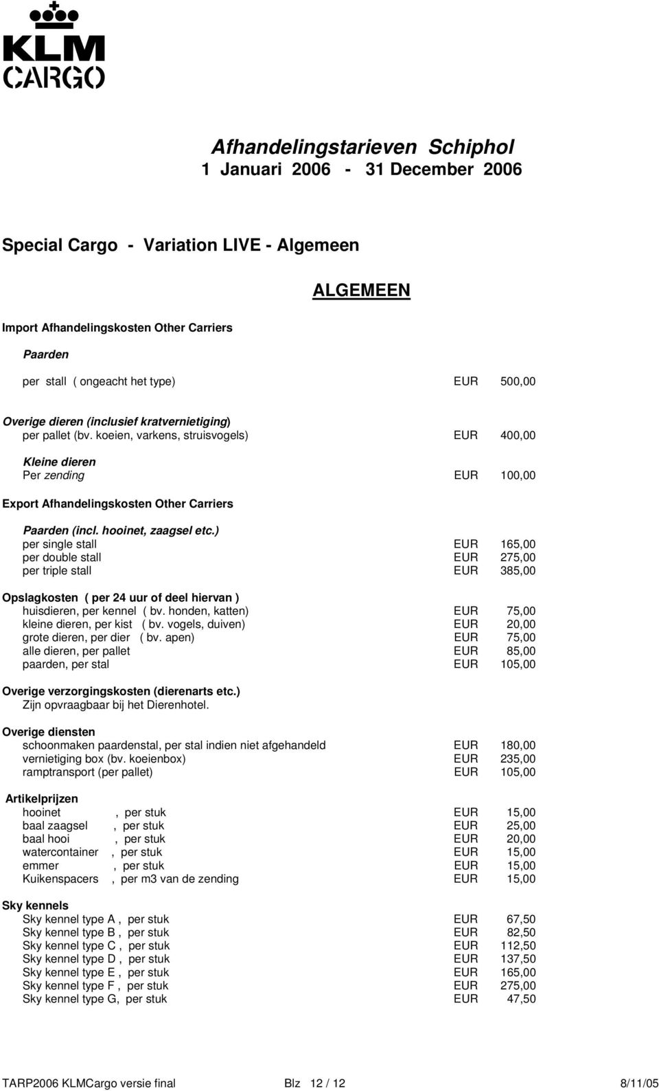 ) per single stall EUR 165,00 per double stall EUR 275,00 per triple stall EUR 385,00 Opslagkosten ( per 24 uur of deel hiervan ) huisdieren, per kennel ( bv.