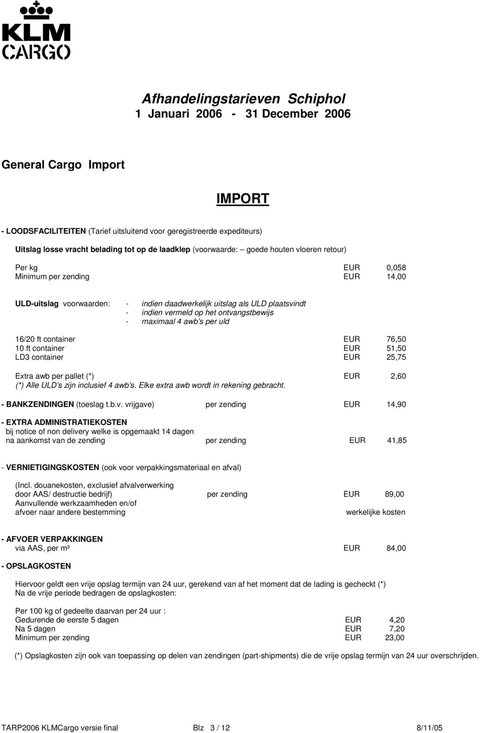container EUR 76,50 10 ft container EUR 51,50 LD3 container EUR 25,75 Extra awb per pallet (*) EUR 2,60 (*) Alle ULD s zijn inclusief 4 awb s. Elke extra awb wordt in rekening gebracht.