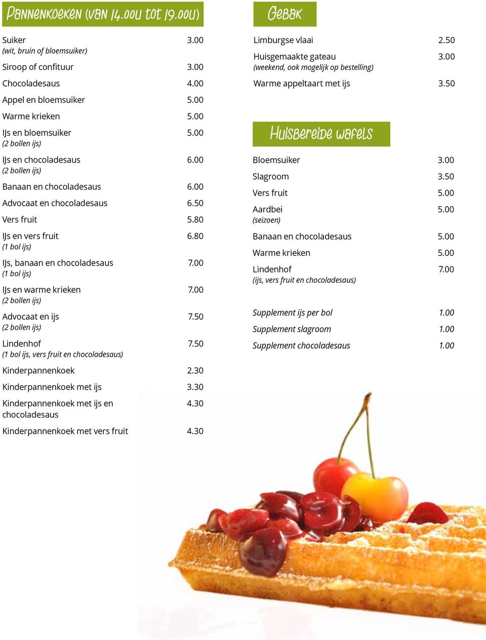 80 IJs en vers fruit (1 bol ijs) IJs, banaan en chocoladesaus (1 bol ijs) IJs en warme krieken (2 bollen ijs) Advocaat en ijs (2 bollen ijs) Lindenhof (1 bol ijs, vers fruit en chocoladesaus) 6.80 7.